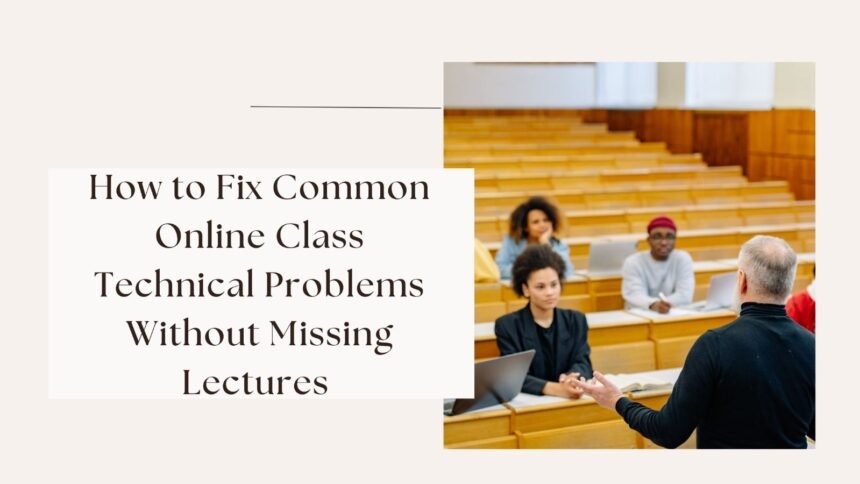 How to Fix Common Online Class Technical Problems Without Missing Lectures